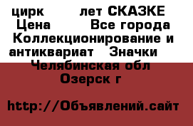 1.2) цирк : 100 лет СКАЗКЕ › Цена ­ 49 - Все города Коллекционирование и антиквариат » Значки   . Челябинская обл.,Озерск г.